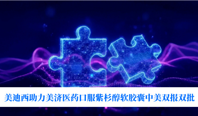 破局剂型困局！6008集团助力美济医药全球首个口服紫杉醇软胶囊中美双报双批